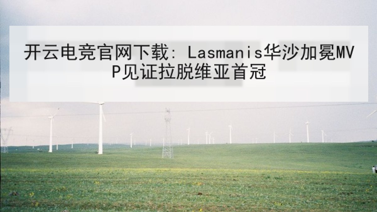 开云电竞官网下载: Lasmanis华沙加冕MVP见证拉脱维亚首冠 开云电竞官网下载: Lasmanis华沙加冕MVP见证拉脱维亚首冠