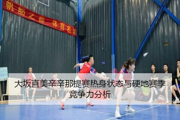 大坂直美辛辛那提赛热身状态与硬地赛季竞争力分析