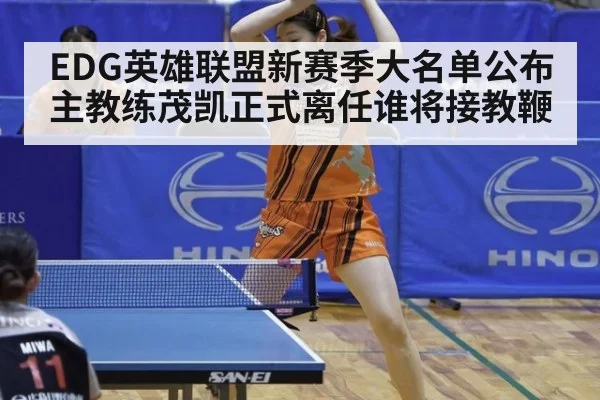 EDG英雄联盟新赛季大名单公布主教练茂凯正式离任谁将接教鞭