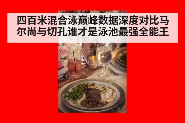 四百米混合泳巅峰数据深度对比马尔尚与切孔谁才是泳池最强全能王