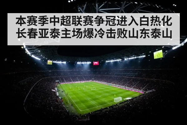 本赛季中超联赛争冠进入白热化长春亚泰主场爆冷击败山东泰山