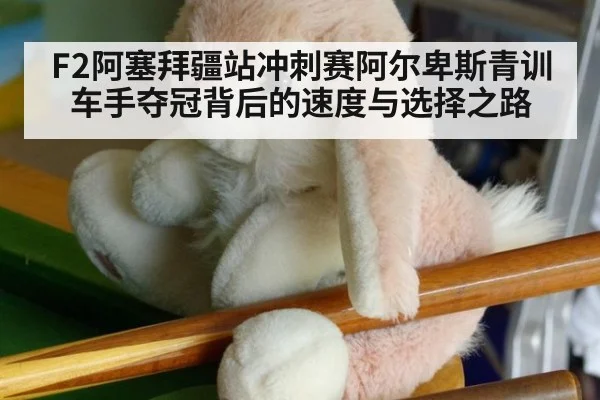 F2阿塞拜疆站冲刺赛阿尔卑斯青训车手夺冠背后的速度与选择之路