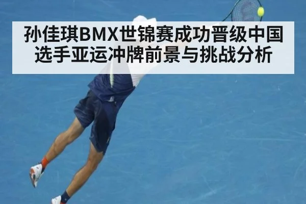 孙佳琪BMX世锦赛成功晋级中国选手亚运冲牌前景与挑战分析